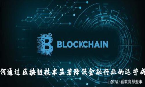 如何通过区块链技术显著降低金融行业的运营成本