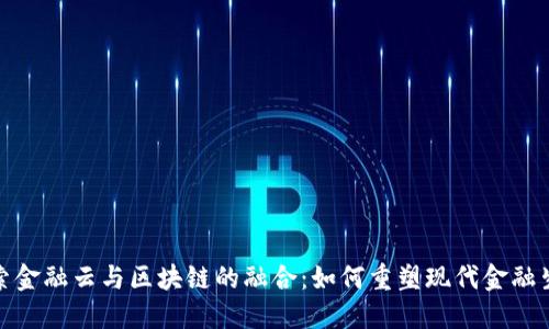 探索金融云与区块链的融合：如何重塑现代金融生态