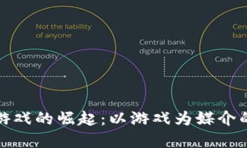 探索区块链小游戏的崛起：以游戏为媒介的全新经济生态