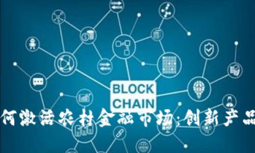 区块链技术如何激活农村金融市场：创新产品与可持续发展