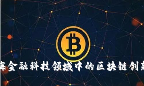探索上海金融科技领域中的区块链创新与应用
