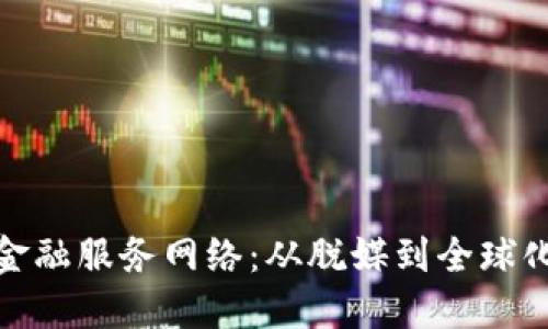 探索区块链金融服务网络：从脱媒到全球化的创新趋势