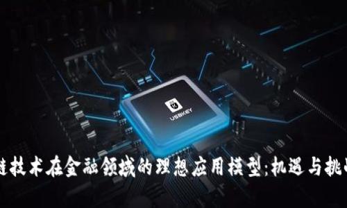 区块链技术在金融领域的理想应用模型：机遇与挑战分析