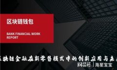 探讨区块链金融在新零售模式中的创新应用与未