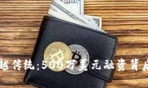 区块链游戏超越传统：500万美元融资背后的机遇与挑战