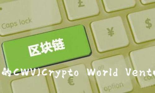 探索游戏区块链中的CWV（Crypto World Ventures）：机遇与挑战