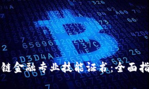 如何获得区块链金融专业技能证书：全面指南和最佳实践