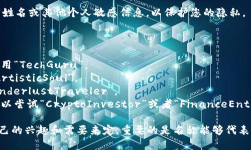 在创建token.im钱包的身份名称时，您可以考虑以下几点来选择一个合适的名称：

1. **个人化**：选择一个代表您个性或兴趣的名称，比如您的昵称、爱好或特长。

2. **专业性**：如果您使用钱包进行职业交易或业务活动，可以考虑使用您的职业名称或与行业相关的字眼。

3. **简单易记**：确保名称简单，并且容易被他人记住，这样在与他人交流时更为方便。

4. **隐私保护**：避免使用真实姓名或其他个人敏感信息，以保护您的隐私。

以下是一些具体的建议：

- 如果您是科技爱好者，可以使用“TechGuru”。
- 对于艺术爱好者，可以选择“ArtisticSoul”。
- 如果您喜欢旅行，可以用“WanderlustTraveler”。
- 对于金融领域相关的名称，可以尝试“CryptoInvestor”或者“FinanceEnthusiast”。

当然，最终选择还是要根据您自己的兴趣和需要来定，重要的是名称能够代表您并且让您感到舒心。