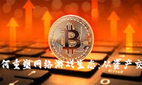 区块链技术如何重塑网络游戏生态：从资产交易到玩家经济