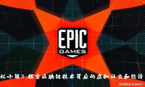 《蚂蚁小镇》：探索区块链技术背后的虚拟社交和经济系统