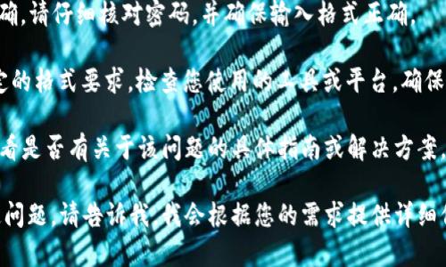 很抱歉，看起来您所提到的“token.im无效keystore”的问题似乎与特定的技术环境或区块链相关。如果您能够提供更多的上下文信息或具体问题，我将很乐意帮助您进行分析和解答。 

如果您在使用某个应用程序或平台遇到了 keystore 相关的错误，通常有以下几种可能的原因：

1. **keystore 文件损坏**：您的 keystore 文件可能在传输或存储过程中受到了损坏。确保您使用的是原始的、未受损的 keystore 文件。

2. **密码错误**：在导入或使用 keystore 时，输入的密码可能不正确。请仔细核对密码，并确保输入格式正确。

3. **不兼容的格式**：不同的应用可能要求 keystore 文件满足特定的格式要求。检查您使用的工具或平台，确保 keystore 文件符合其要求。

4. **技术支持**：如果以上方法均无效，建议您寻求相关技术支持，查看是否有关于该问题的具体指南或解决方案。

如果您希望更深入地了解 keystore 的构建、使用方法或遇到的特定问题，请告诉我，我会根据您的需求提供详细信息。