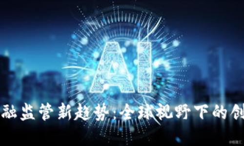 区块链金融监管新趋势：全球视野下的创新与挑战