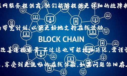 根据您提到的“token.im提示没有足够的带宽”，这可能表示您当前的网络连接速度不足以支持所需的数据传输。以下是一些可能的解决方案和建议：

检查网络连接
首先，请确保您的网络连接正常。您可以通过重启路由器或调制解调器来试图恢复连接。如果使用Wi-Fi，请确保信号强度良好，或者考虑使用有线连接来提高稳定性。

关闭其他设备和应用
如果在同一网络上的多个设备同时使用大量带宽（如观看视频、下载文件等），可能会影响您的连接速度。尝试关闭其他设备或应用程序，以释放带宽。

更改DNS设置
更改您的域名系统（DNS）设置有时可以改善连接速度。许多用户发现使用谷歌公共DNS（8.8.8.8 和 8.8.4.4）可以提升网络性能。

检查带宽使用情况
使用网络监控工具来检查哪些设备或应用程序正在占用大量带宽。关闭任何不必要的程序，可以帮助您获得更好的使用体验。

联系互联网服务提供商（ISP）
如果您尝试了上述步骤仍无法改善网络速度，可以联系您的互联网服务提供商。他们能够提供更详细的故障排查建议，或确认是否存在网络故障或者您的账号存在带宽限制。

升级互联网服务计划
如果您的互联网速度始终无法满足使用需求，考虑升级到更高的带宽计划，以便更好地支持在线活动。

使用网络加速器
在某些情况下，使用网络加速器或虚拟专用网络（VPN）可以帮助改善连接质量，不过这也可能增加延迟，需谨慎选择。

通过上述建议和步骤，希望能帮助您解决“没有足够的带宽”问题，享受到更流畅的在线体验。如果问题依旧存在，建议您详细记录现象并寻求专业技术支持。