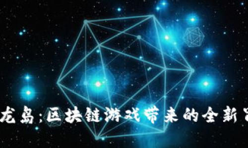 bianoti探秘神龙岛：区块链游戏带来的全新冒险与价值体验