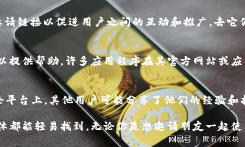 IM钱包是一种数字资产管理工具，它为用户提供了便捷安全的加密货币存储和交易功能。如果你想找IM钱包的邀请链接，通常可以在以下几个地方找到：

1. 查看应用内通知
在IM钱包的应用程序中，开发者有时会通过通知或者消息功能推送邀请链接。这是一个非常直接且便捷的方式来获取信息。

2. 查找个人账户设置
许多钱包应用程序在用户的账户设置中都会提供邀请链接。你可以在“设置”或“个人中心”区域查看，寻找“邀请好友”或类似的选项。打开后，你应该会看到链接和二维码，方便分享给其他人。

3. 社交媒体页面
IM钱包在一些社交媒体平台上，如Twitter、Telegram或Facebook等，可能会发布邀请链接以促进用户之间的互动和推广。去它们的官方页面查看相关信息也是一个好方法。

4. 客服支持
如果以上方法都无法找到邀请链接，可以考虑联系IM钱包的客服团队，他们通常可以提供帮助。许多应用程序在其官方网站或应用程序内提供联系客服的功能。

5. 浏览用户社区
对于许多数字钱包来说，用户社区是获取信息的重要来源。论坛或Reddit等社交讨论平台上，其他用户可能分享了他们的经验和找到的邀请链接。

总的而言，获取IM钱包的邀请链接并不复杂，通常通过应用内的设置和外部社交媒体都能轻易找到。无论你是想邀请朋友一起使用，还是希望借此获得一些奖励，都建议保持关注这些渠道，以获取最新的推广信息。