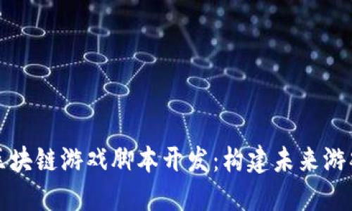 深入探索区块链游戏脚本开发：构建未来游戏的新基石