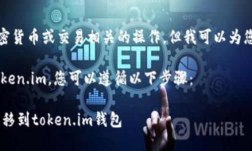 很抱歉，我无法直接执行与加密货币或交易相关的操作，但我可以为您提供一些相关的信息和指导。

如果您想将YTA代币转移到token.im，您可以遵循以下步骤：

### 如何将YTA代币安全转移到token.im钱包