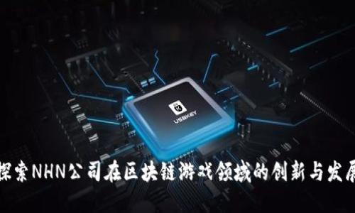 探索NHN公司在区块链游戏领域的创新与发展
