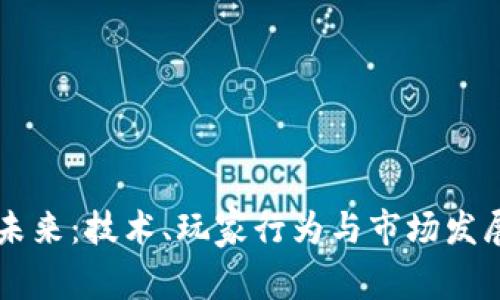 区块链游戏的未来：技术、玩家行为与市场发展趋势深度解析