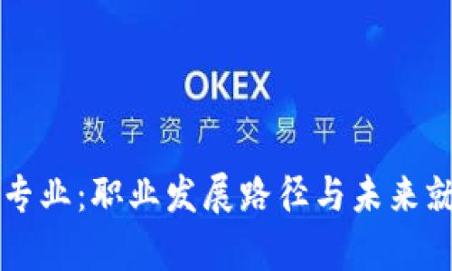 区块链金融工程专业：职业发展路径与未来就业前景全面解析