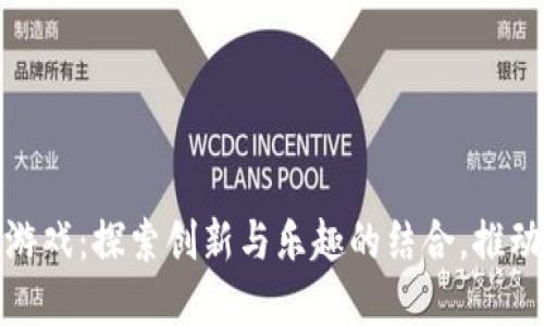 郑华江区块链游戏：探索创新与乐趣的结合，推动游戏产业革命