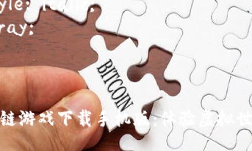 style
  . {
    font-size: 24px;
    font-weight: bold;
  }
  .guanjianci {
    font-style: italic;
    color: gray;
  }
/style

探索梦幻区块链游戏下载手机版：体验虚拟世界的奇妙冒险