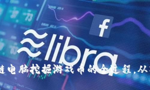 了解区块链电脑挖掘游戏币的全过程，从入门到高手