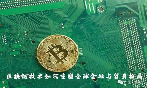 区块链技术如何重塑全球金融与贸易格局