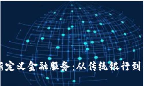 区块链技术如何重新定义金融服务：从传统银行到去中心化金融的转变
