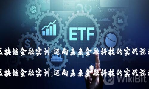 区块链金融实训：迈向未来金融科技的实战课程

区块链金融实训：迈向未来金融科技的实战课程