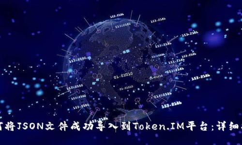 如何将JSON文件成功导入到Token.IM平台：详细指南
