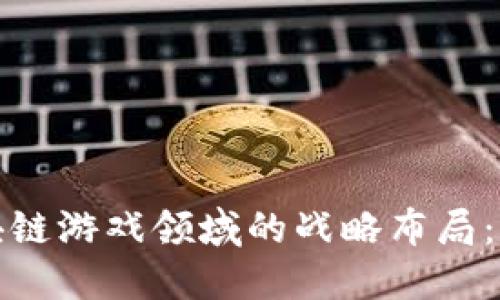 腾讯在区块链游戏领域的战略布局：现状与未来