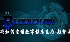 区块链游戏如何重塑数字娱乐生态：趋势与未来