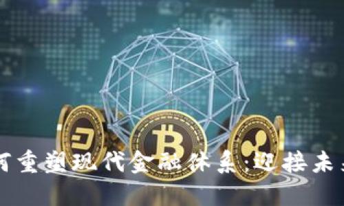 区块链技术如何重塑现代金融体系：迎接未来的机遇与挑战