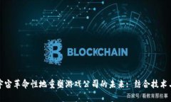 如何区块链和元宇宙革命性地重塑游戏公司的未