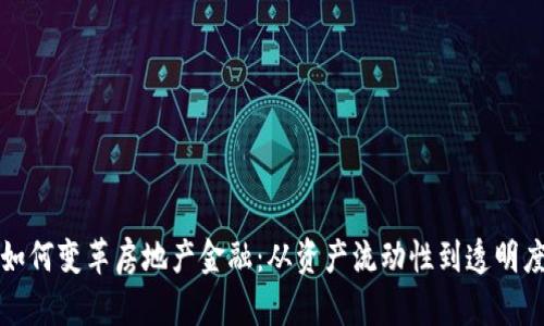 区块链技术如何变革房地产金融：从资产流动性到透明度的全面探讨