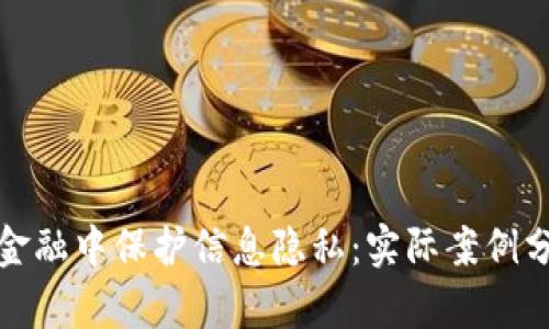 如何在区块链金融中保护信息隐私：实际案例分析与问题探讨