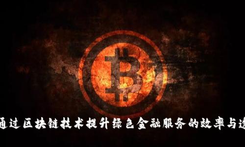 如何通过区块链技术提升绿色金融服务的效率与透明度