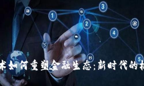 区块链技术如何重塑金融生态：新时代的机会与挑战