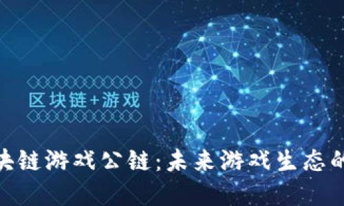 探索泛区块链游戏公链：未来游戏生态的基础设施