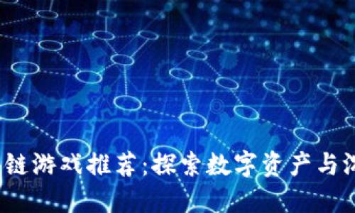 2023年最新国外区块链游戏推荐：探索数字资产与沉浸式娱乐结合的未来