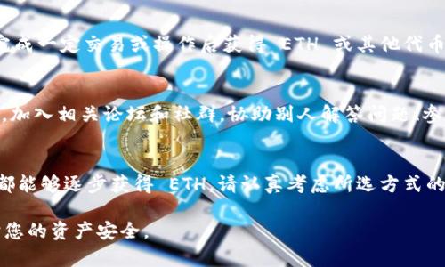 如果您在使用 token.im（TokenPocket）时发现自己没有 Ethereum（ETH），但需要进行交易或进行某些操作，可以考虑以下几种解决方案来获取 ETH：

1. 使用交易平台购买 ETH
最直接的方法是通过加密货币交易所购买 Ethereum。注册一个支持 ETH 交易的平台，比如 Binance、Coinbase 或 Huobi，验证您的身份后，就可以用法定货币（如人民币、美元）购买 ETH。完成购买后，您可以将 ETH 转入您的 TokenPocket 钱包。

2. 朋友间转账
如果您身边有朋友或同事持有 ETH，您可以请求他们转账一些给您。确保在转账时提供正确的钱包地址，并确认收到金额后再行使用。

3. 参与空投或奖励活动
定期会有项目或平台进行空投，向用户免费发放一定数量的加密货币，包括 ETH。关注加密货币相关的社交媒体、Telegram 群组以及论坛，可以找到这些活动的信息。参与这些活动或完成一些简单的任务，您也许可以获得 ETH。

4. 提供服务或商品
如果您在某个领域有专业技能或可以提供某种商品，可以考虑接受 ETH 作为支付方式。比如，您可以提供编程、设计、内容创作等服务，或出售一些与加密货币相关的商品。通过这种方式，您不仅可以得到 ETH，还能拓宽您的业务和客户基础。

5. 利用加密钱包的“邀请好友”机制
一些加密钱包、平台提供邀请好友注册的奖励机制，您可以通过分享您的邀请码邀请朋友注册，并在其完成一定交易或操作后获得 ETH 或其他代币作为奖励。在寻找适合的加密平台时，仔细研究它们的奖励机制，选择最适合您的。

6. 了解区块链生态及其运作
学习了解相关的区块链技术及其背后的经济模型，有时参与社区活动或贡献内容也能获得少量的 ETH。加入相关论坛和社群，协助别人解答问题、参与讨论，您会发现更多机会。

总结
缺少 ETH 并不会成为阻碍您进入加密货币世界的障碍。通过购买、参与活动、提供服务等多种方式，您都能够逐步获得 ETH。请认真考虑所选方式的安全性与可靠性，并确保您在每一交易中保护好自己的数字资产安全。 

以上是对于在 token.im 没有 ETH 的一些解决方案，确保在任何交易中都要谨慎并多做功课，以保护您的资产安全。