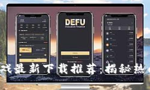 2023年国产区块链游戏最新下载推荐：揭秘热门游戏玩法与下载指南