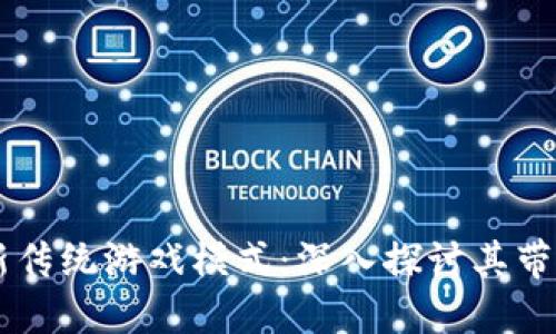 区块链游戏如何革新传统游戏模式：深入探讨其带来的变革与未来潜力