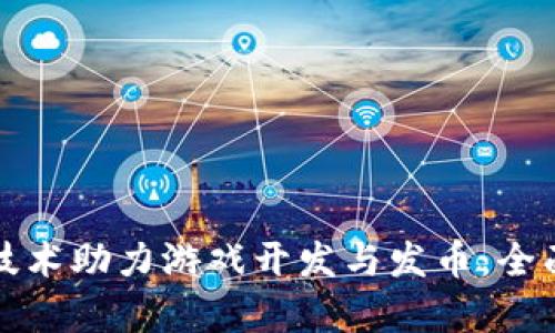 如何通过区块链技术助力游戏开发与发币：全面解析与最佳实践