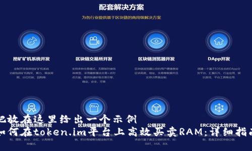 把放在这里给出一个示例  
如何在token.im平台上高效买卖RAM：详细指南