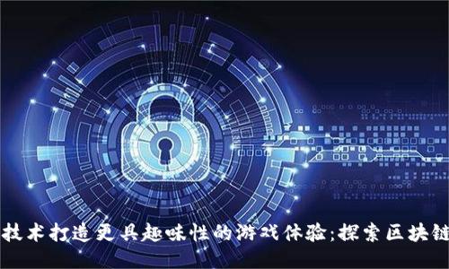 如何通过区块链技术打造更具趣味性的游戏体验：探索区块链游戏视频的魅力