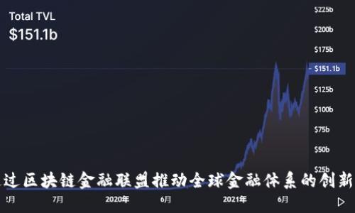 如何通过区块链金融联盟推动全球金融体系的创新与合作