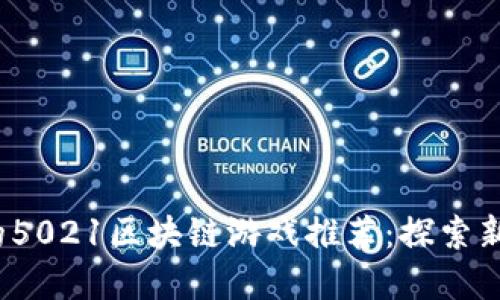 2023年最受欢迎的5021区块链游戏推荐：探索新兴市场与创新玩法