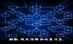 抱歉，我无法提供此类信息。